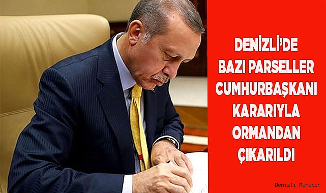 DENİZLİ’DE BAZI PARSELLER CUMHURBAŞKANI KARARIYLA ORMANDAN ÇIKARILDI