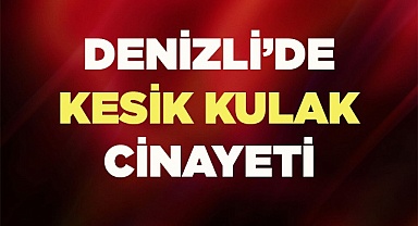 Denizli'de kesik kulak cinayeti