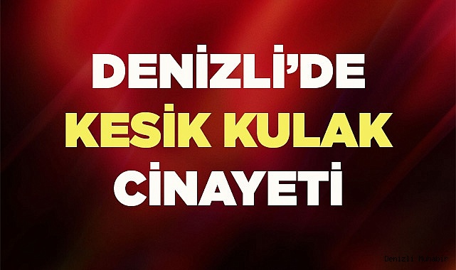 Denizli'de kesik kulak cinayeti