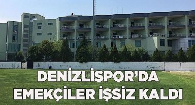 DENİZLİSPOR’DA EMEKÇİLER İŞSİZ KALDI