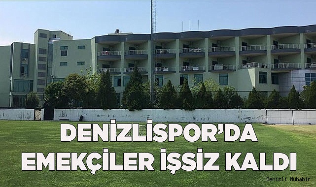 DENİZLİSPOR’DA EMEKÇİLER İŞSİZ KALDI