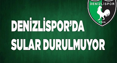 DENİZLİSPOR’DA SULAR DURULMUYOR