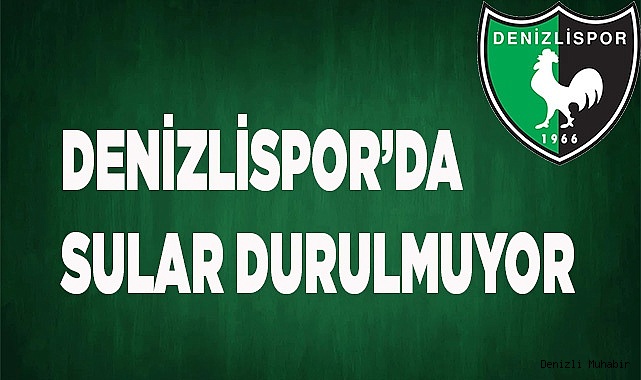 DENİZLİSPOR’DA SULAR DURULMUYOR
