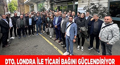 DTO, LONDRA İLE TİCARİ BAĞINI GÜÇLENDİRİYOR