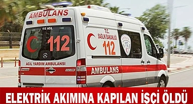 Elektrik akımına kapılan işçi öldü