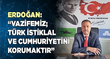 ERDOĞAN: “VAZİFEMİZ; TÜRK İSTİKLAL  VE CUMHURİYETİNİ KORUMAKTIR”