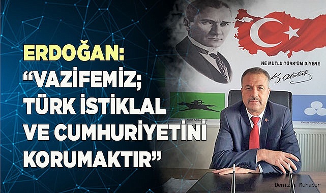 ERDOĞAN: “VAZİFEMİZ; TÜRK İSTİKLAL  VE CUMHURİYETİNİ KORUMAKTIR”