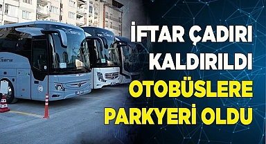 İFTAR ÇADIRI KALDIRILDI OTOBÜSLER İÇİN OTOPARK YAPILDI