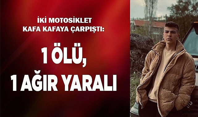  İki motosiklet kafa kafaya çarpıştı: 1 ölü, 1 ağır yaralı