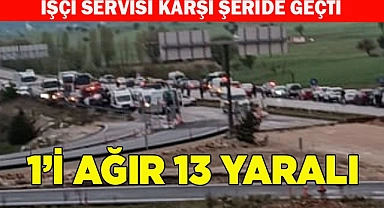 İşçi servisi karşı şeride geçti  1’i ağır 13 yaralı