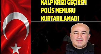 Kalp krizinin ardından hastaneye kaldırılan polis memuru kurtarılamadı