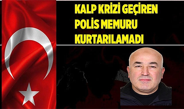 Kalp krizinin ardından hastaneye kaldırılan polis memuru kurtarılamadı