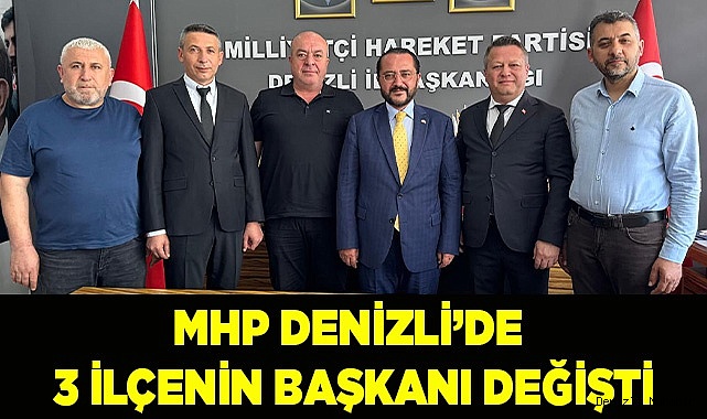 MHP DENİZLİ’DE  3 İLÇENİN BAŞKANI DEĞİŞTİ