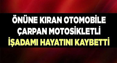 Önüne kıran otomobile çarpan motosikletli işadamı hayatını kaybetti
