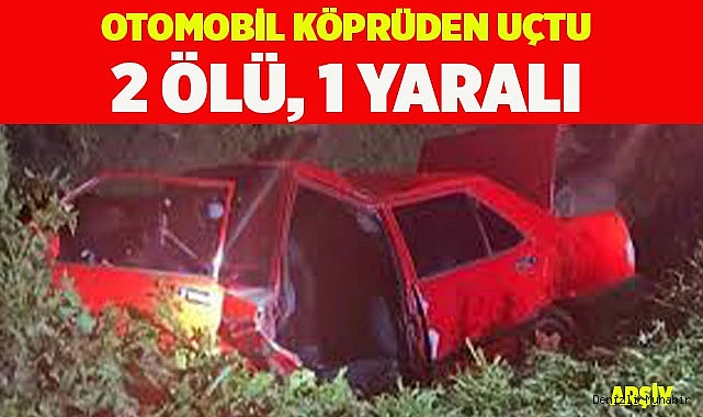 Otomobil köprüden uçtu: 2 ölü, 1 yaralı