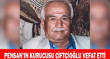 PENSAN’IN KURUCUSU ÇİFTÇİOĞLU VEFAT ETTİ