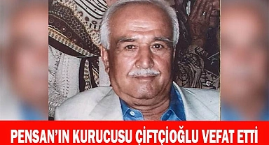 PENSAN’IN KURUCUSU ÇİFTÇİOĞLU VEFAT ETTİ