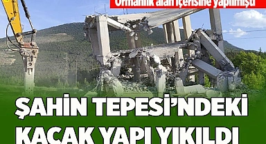 ŞAHİN TEPESİ’NDEKİ KAÇAK YAPI YIKILDI