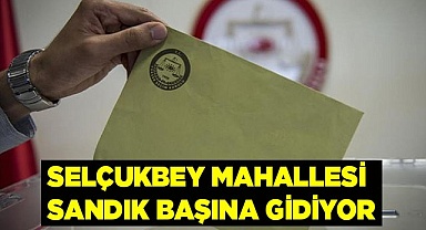 Selçukbey mahallesi seçime gidiyor