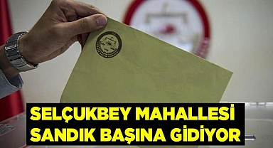 Selçukbey mahallesi seçime gidiyor
