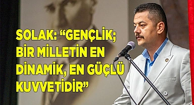 SOLAK: “GENÇLİK; BİR MİLLETİN EN  DİNAMİK, EN GÜÇLÜ KUVVETİDİR”