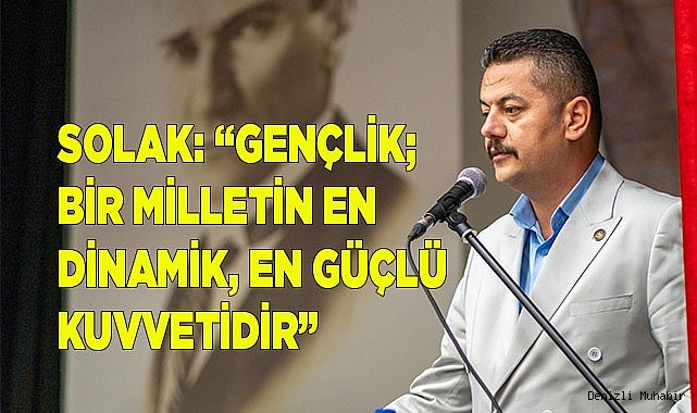 SOLAK: “GENÇLİK; BİR MİLLETİN EN  DİNAMİK, EN GÜÇLÜ KUVVETİDİR”