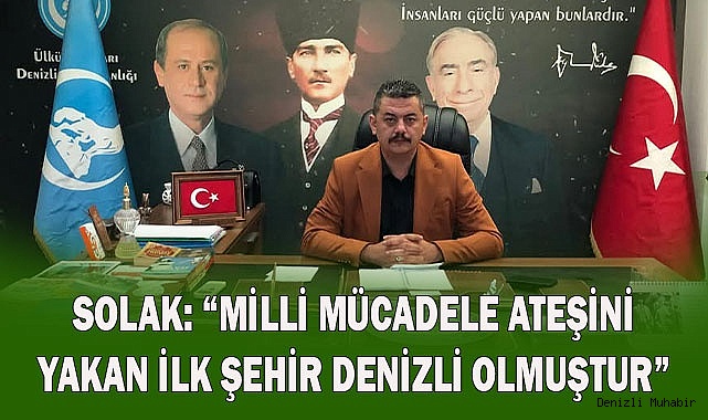 SOLAK: “MİLLİ MÜCADELE ATEŞİNİ  YAKAN İLK ŞEHİR DENİZLİ OLMUŞTUR”