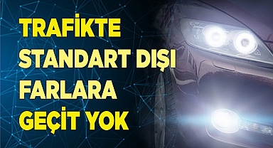 TRAFİKTE STANDART DIŞI FARLARA GEÇİT YOK