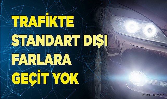 TRAFİKTE STANDART DIŞI FARLARA GEÇİT YOK