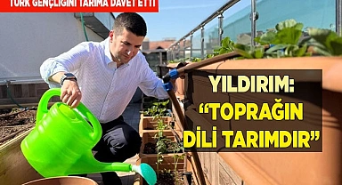 YILDIRIM: “TOPRAĞIN DİLİ TARIMDIR”