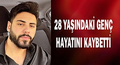 28 yaşındaki genç hayatını kaybetti