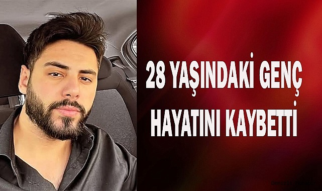 28 yaşındaki genç hayatını kaybetti