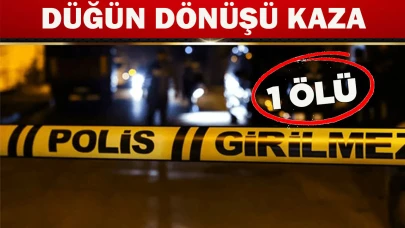 DÜĞÜN DÖNÜŞÜ KAZA: 1 ÖLÜ