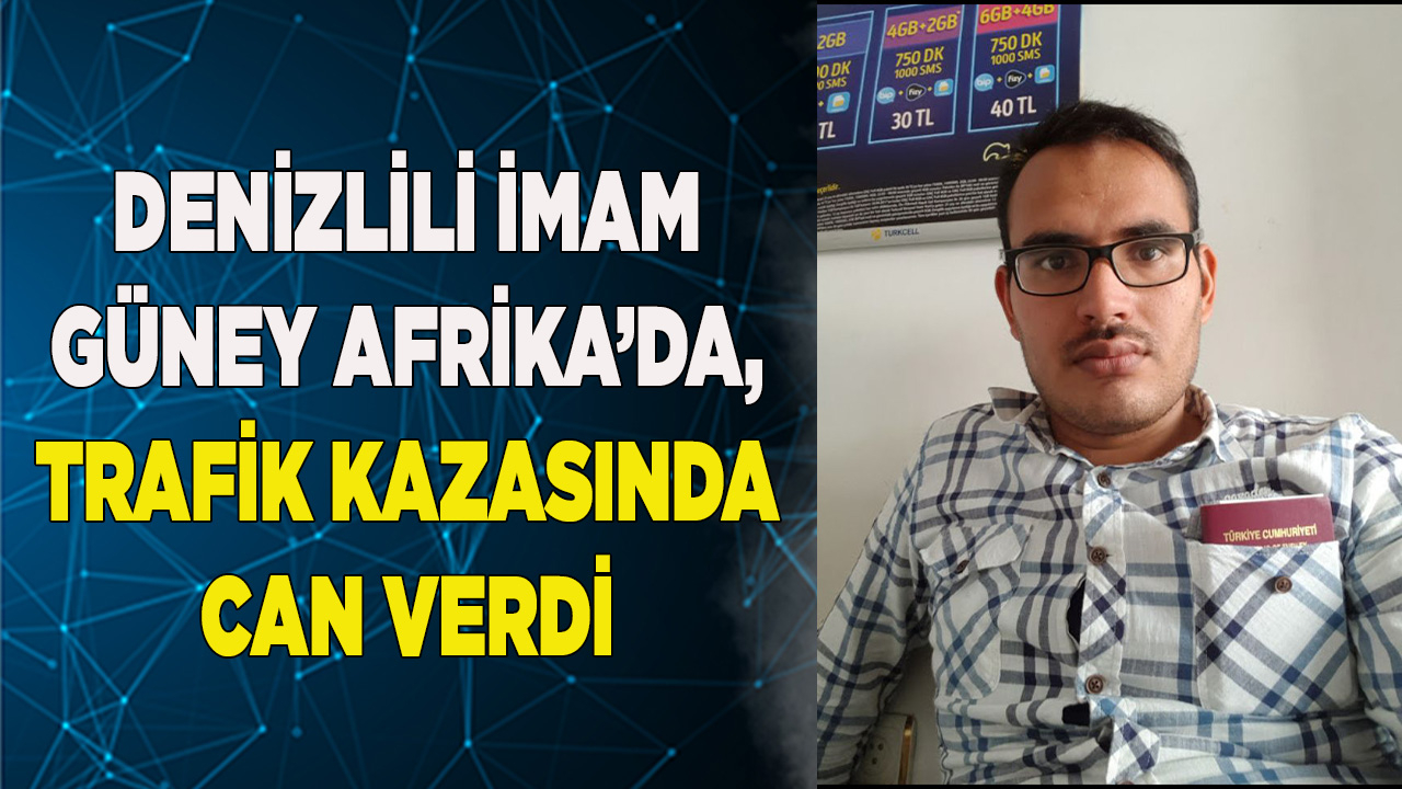 DENİZLİLİ İMAM GÜNEY AFRİKA’DA, TRAFİK KAZASINDA CAN VERDİ