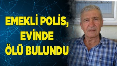 Emekli polis, evinde ölü bulundu