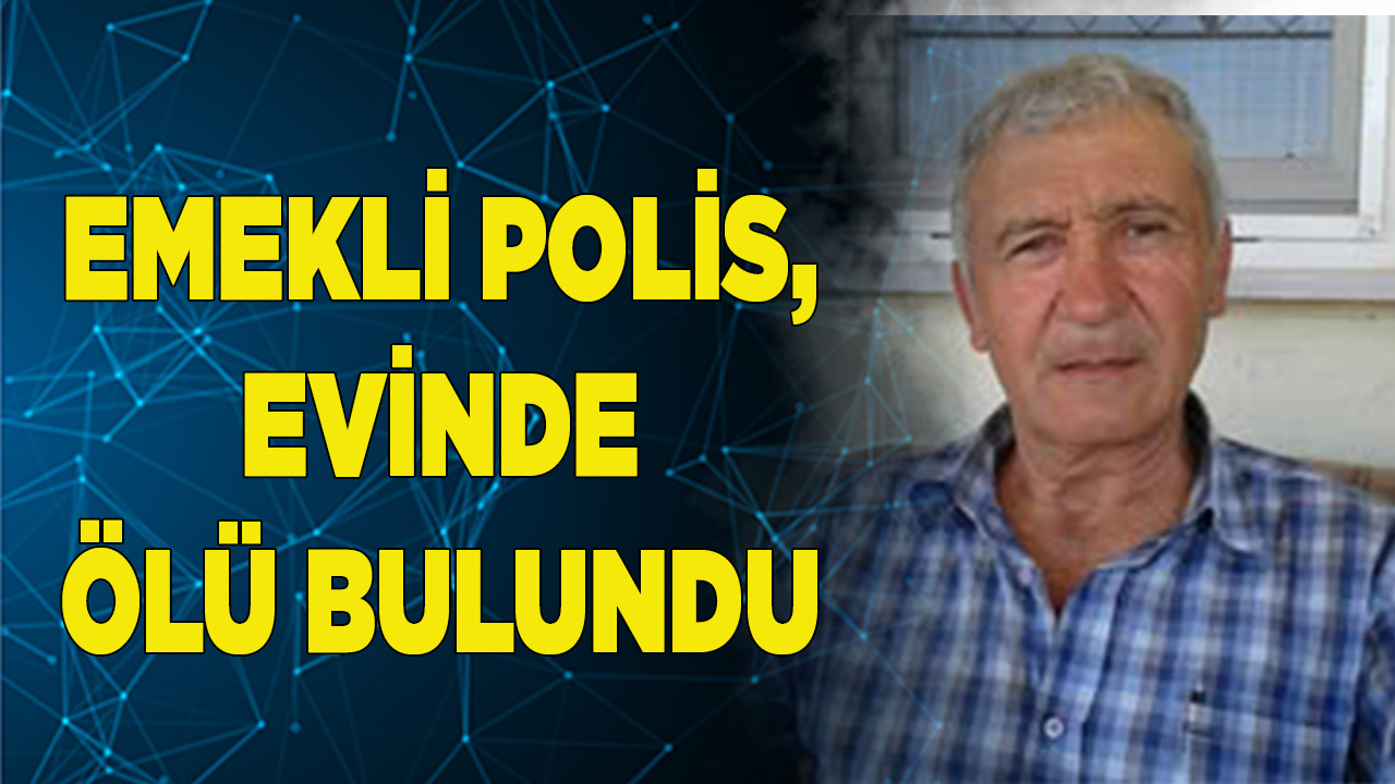 Emekli polis, evinde ölü bulundu