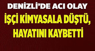 Denizli’de acı olay; İşçi kimyasala düştü, hayatını kaybetti