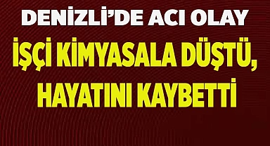 Denizli’de acı olay; İşçi kimyasala düştü, hayatını kaybetti
