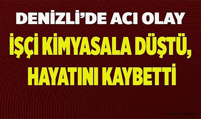Denizli’de acı olay; İşçi kimyasala düştü, hayatını kaybetti