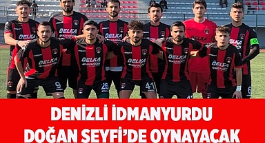 DENİZLİ İDMANYURDU DOĞAN SEYFİ’DE OYNAYACAK