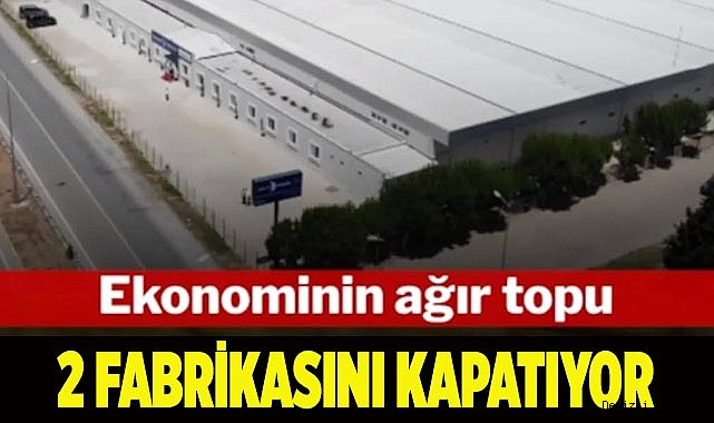 Ekonominin ağır topu 2 fabrikasını birden kapatıyor