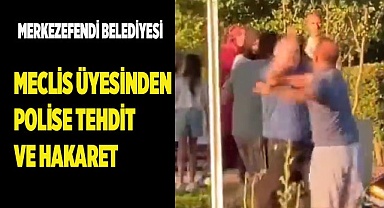 Merkezefendi Belediyesi meclis üyesinden polise tehdit ve hakaret