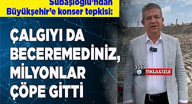Subaşıoğlu: "Çalgıyı da beceremediniz, milyonlar çöpe gitti"