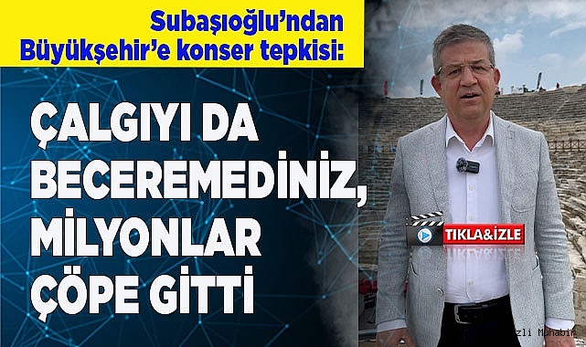 Subaşıoğlu: "Çalgıyı da beceremediniz, milyonlar çöpe gitti"
