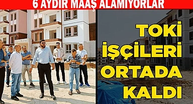TOKİ İŞÇİLERİ ORTADA KALDI