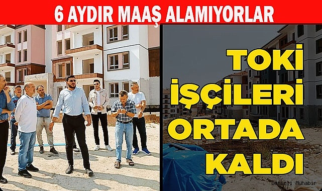 TOKİ İŞÇİLERİ ORTADA KALDI