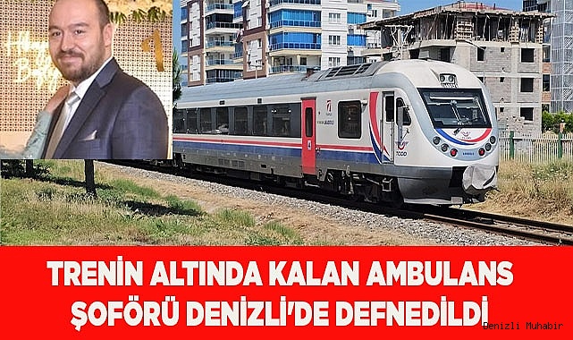 Trenin altında kalan ambulans şoförü Denizli'de defnedildi