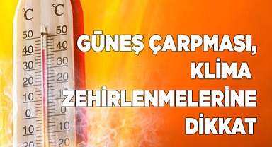 Yaz aylarında güneş çarpması, klima kullanımı ve gıda zehirlenmelerine dikkat