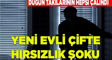 YENİ EVLİ ÇİFTE HIRSIZLIK ŞOKU