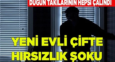 YENİ EVLİ ÇİFTE HIRSIZLIK ŞOKU
